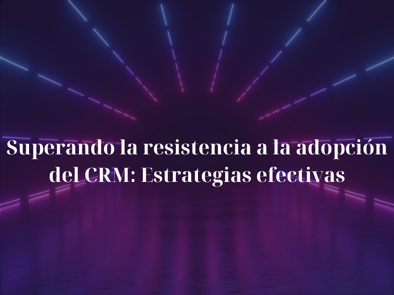 Superando la resistencia a la adopci�n del CRM: Estrategias efectivas